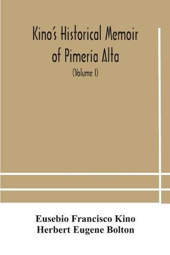 Cover image for Kino's historical memoir of Pimeria Alta; a contemporary account of the beginnings of California, Sonora, and Arizona (Volume I)