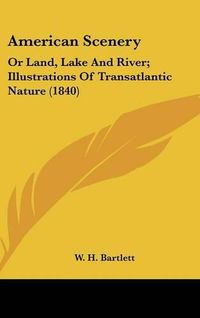 Cover image for American Scenery: Or Land, Lake and River; Illustrations of Transatlantic Nature (1840)