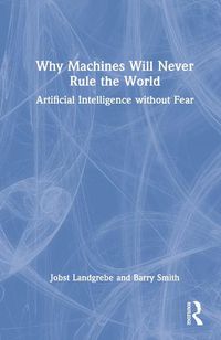 Cover image for Why Machines will Never Rule the World: Artificial Intelligence without Fear