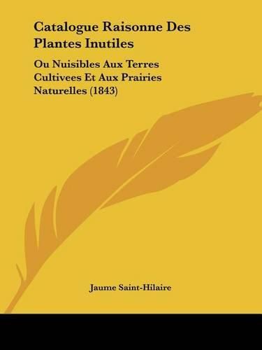 Cover image for Catalogue Raisonne Des Plantes Inutiles: Ou Nuisibles Aux Terres Cultivees Et Aux Prairies Naturelles (1843)