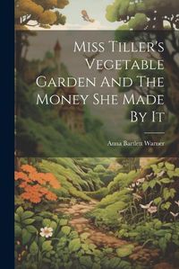 Cover image for Miss Tiller's Vegetable Garden And The Money She Made By It