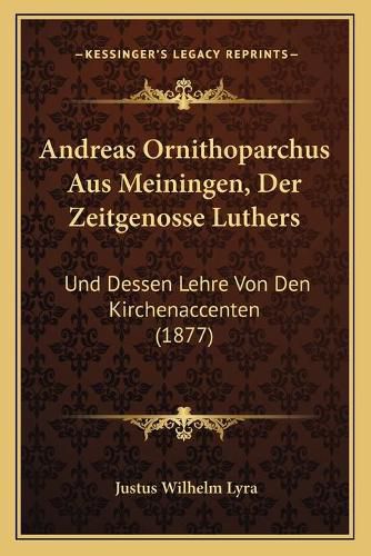 Andreas Ornithoparchus Aus Meiningen, Der Zeitgenosse Luthers: Und Dessen Lehre Von Den Kirchenaccenten (1877)