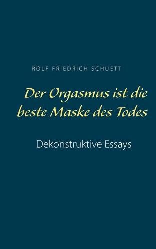 Der Orgasmus ist die beste Maske des Todes: Dekonstruktive Essays