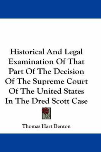 Cover image for Historical and Legal Examination of That Part of the Decision of the Supreme Court of the United States in the Dred Scott Case