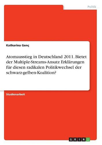 Cover image for Atomausstieg in Deutschland 2011. Bietet der Multiple-Streams-Ansatz Erklaerungen fuer diesen radikalen Politikwechsel der schwarz-gelben-Koalition?