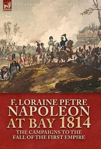 Cover image for Napoleon at Bay, 1814: the Campaigns to the Fall of the First Empire