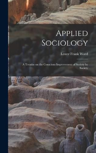 Cover image for Applied Sociology; a Treatise on the Conscious Improvement of Society by Society