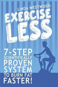 Cover image for Exercise Less (4th Edition): 7-Step Scientifically PROVEN System To Burn Fat Faster With LESS Exercise!