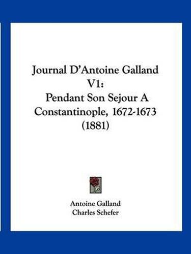 Journal D'Antoine Galland V1: Pendant Son Sejour a Constantinople, 1672-1673 (1881)