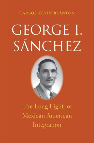 Cover image for George I. Sanchez: The Long Fight for Mexican American Integration