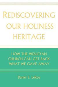 Cover image for Rediscovering Our Holiness Heritage: How the Wesleyan Church Can Get Back What We Gave Away