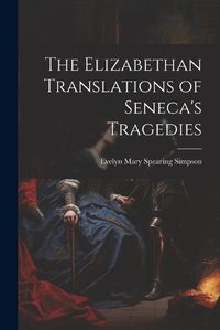 Cover image for The Elizabethan Translations of Seneca's Tragedies