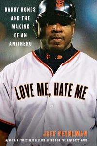 Cover image for Love Me, Hate Me: Barry Bonds And The Making Of An Antihero