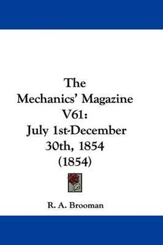 Cover image for The Mechanics' Magazine V61: July 1st-December 30th, 1854 (1854)