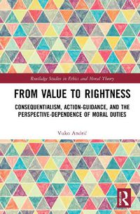 Cover image for From Value to Rightness: Consequentialism, Action-Guidance, and the Perspective-Dependence of Moral Duties