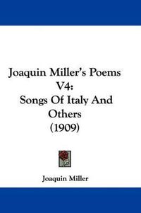 Cover image for Joaquin Miller's Poems V4: Songs of Italy and Others (1909)