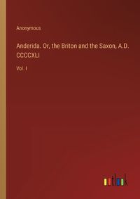 Cover image for Anderida. Or, the Briton and the Saxon, A.D. CCCCXLI