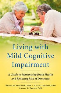 Cover image for Living with Mild Cognitive Impairment: A Guide to Maximizing Brain Health and Reducing Risk of Dementia