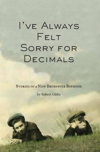 Cover image for I've Always Felt Sorry for Decimals: Stories of a New Brunswick Boyhood