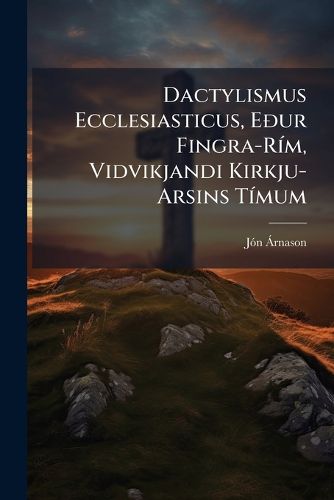 Cover image for Dactylismus Ecclesiasticus, Eur Fingra-Rm, Vidvikjandi Kirkju-Arsins Tmum: Hvrt Ad AF Dregnum Eim Rmversku Ttrum Gamla Stils, Hefir S]miligan Slendskan Bnng Fengid, Lagadan Eptir Timatali Hinu Na