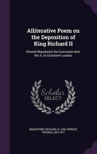 Alliterative Poem on the Deposition of King Richard II: Ricardi Marydiston de Concordia Inter Ric II. Et Civitatem London