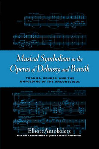 Cover image for Musical Symbolism in the Operas of Debussy and Bartok: Trauma, Gender, and the Unfolding of the Unconscious