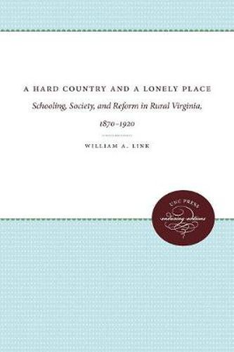 Cover image for A Hard Country and a Lonely Place: Schooling, Society, and Reform in Rural Virginia, 1870-1920