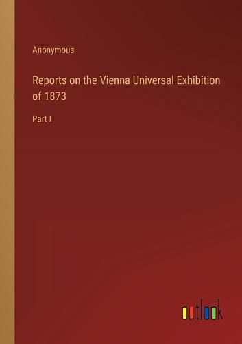 Cover image for Reports on the Vienna Universal Exhibition of 1873