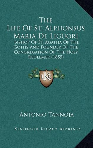 The Life of St. Alphonsus Maria de Liguori: Bishop of St. Agatha of the Goths and Founder of the Congregation of the Holy Redeemer (1855)