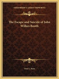 Cover image for The Escape and Suicide of John Wilkes Booth the Escape and Suicide of John Wilkes Booth