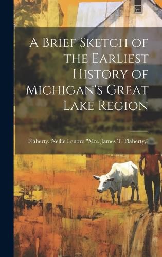 Cover image for A Brief Sketch of the Earliest History of Michigan's Great Lake Region