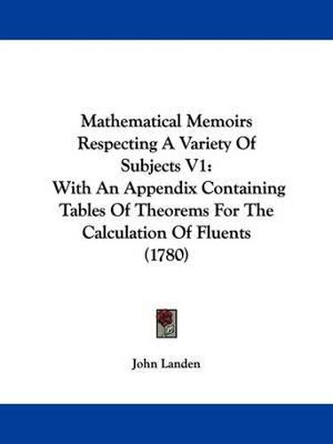 Cover image for Mathematical Memoirs Respecting A Variety Of Subjects V1: With An Appendix Containing Tables Of Theorems For The Calculation Of Fluents (1780)