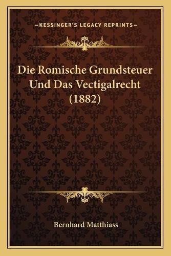 Cover image for Die Romische Grundsteuer Und Das Vectigalrecht (1882)