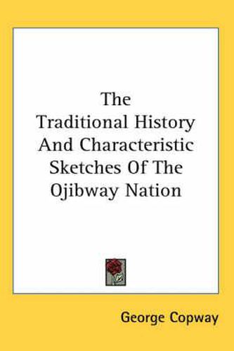 Cover image for The Traditional History And Characteristic Sketches Of The Ojibway Nation