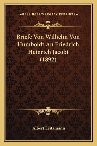 Briefe Von Wilhelm Von Humboldt an Friedrich Heinrich Jacobi (1892)