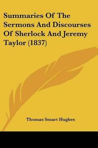 Cover image for Summaries Of The Sermons And Discourses Of Sherlock And Jeremy Taylor (1837)