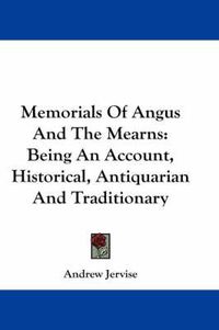 Cover image for Memorials of Angus and the Mearns: Being an Account, Historical, Antiquarian and Traditionary