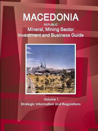 Cover image for Macedonia Republic Mineral, Mining Sector Investment and Business Guide Volume 1 Strategic Information and Regulations