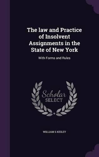 Cover image for The Law and Practice of Insolvent Assignments in the State of New York: With Forms and Rules