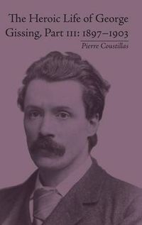 Cover image for The Heroic Life of George Gissing, Part III: 1897-1903: 1897-1903