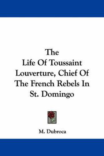 Cover image for The Life of Toussaint Louverture, Chief of the French Rebels in St. Domingo