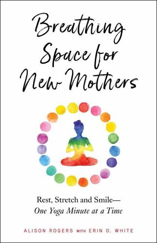 Cover image for Breathing Space for New Mothers: Rest, Stretch, and Smile--One Yoga Minute at a Time