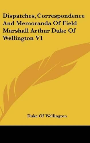 Cover image for Dispatches, Correspondence and Memoranda of Field Marshall Arthur Duke of Wellington V1