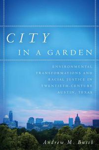 Cover image for City in a Garden: Environmental Transformations and Racial Justice in Twentieth-Century Austin, Texas