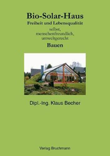 Cover image for Bio Solar Haus: Freiheit und Lebensqualitat selbst, menschenfreundlich, umweltgerecht Bauen