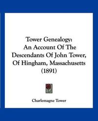 Cover image for Tower Genealogy: An Account of the Descendants of John Tower, of Hingham, Massachusetts (1891)