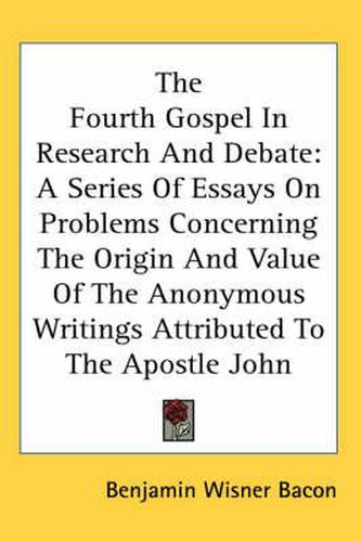 Cover image for The Fourth Gospel in Research and Debate: A Series of Essays on Problems Concerning the Origin and Value of the Anonymous Writings Attributed to the Apostle John