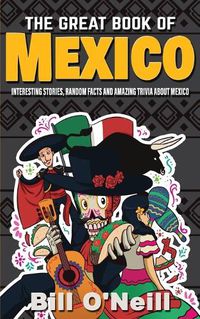 Cover image for The Great Book of Mexico: Interesting Stories, Mexican History & Random Facts About Mexico