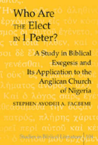 Cover image for Who are the Elect in 1 Peter?: A Study in Biblical Exegesis and Its Application to the Anglican Church of Nigeria