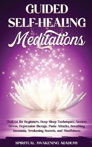 Cover image for Guided Self-Healing Meditations: Chakras for Beginners, Deep Sleep Techniques, Anxiety, Stress, Depression therapy, Panic Attacks, Breathing, insomnia, Awakening Secrets, and Mindfulness